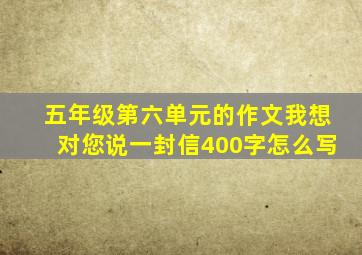 五年级第六单元的作文我想对您说一封信400字怎么写