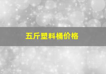 五斤塑料桶价格