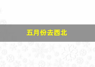 五月份去西北