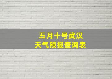 五月十号武汉天气预报查询表