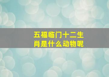 五福临门十二生肖是什么动物呢