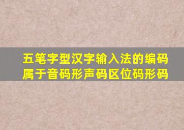 五笔字型汉字输入法的编码属于音码形声码区位码形码