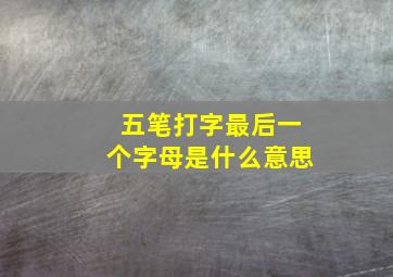 五笔打字最后一个字母是什么意思