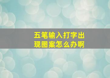 五笔输入打字出现图案怎么办啊