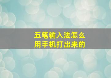 五笔输入法怎么用手机打出来的