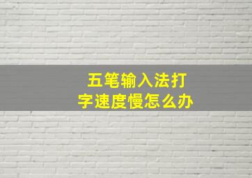 五笔输入法打字速度慢怎么办