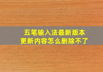 五笔输入法最新版本更新内容怎么删除不了