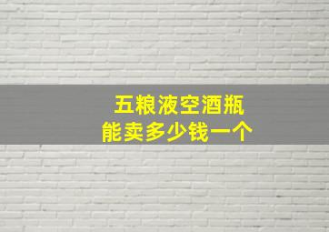 五粮液空酒瓶能卖多少钱一个