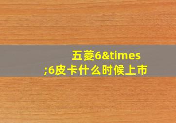 五菱6×6皮卡什么时候上市