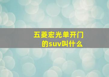 五菱宏光单开门的suv叫什么