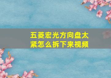 五菱宏光方向盘太紧怎么拆下来视频