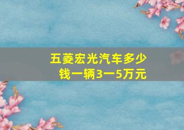 五菱宏光汽车多少钱一辆3一5万元