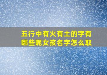 五行中有火有土的字有哪些呢女孩名字怎么取