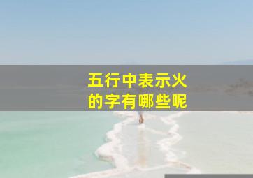 五行中表示火的字有哪些呢