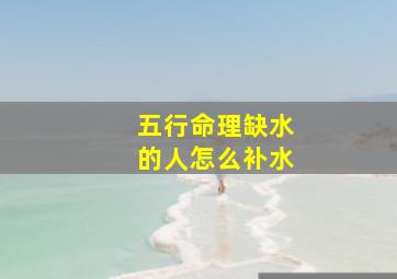 五行命理缺水的人怎么补水