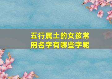 五行属土的女孩常用名字有哪些字呢