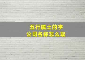 五行属土的字公司名称怎么取