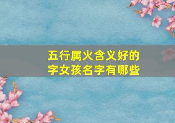 五行属火含义好的字女孩名字有哪些