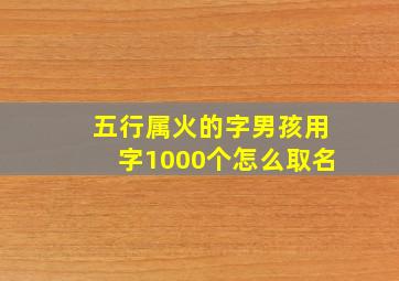 五行属火的字男孩用字1000个怎么取名