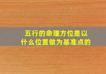 五行的命理方位是以什么位置做为基准点的