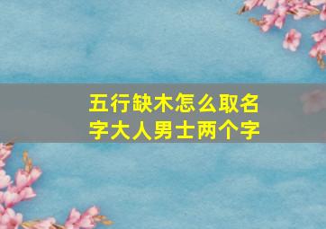 五行缺木怎么取名字大人男士两个字