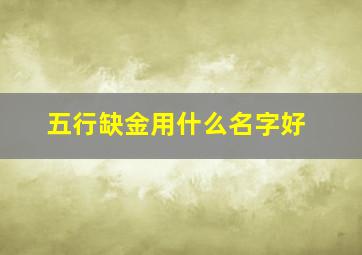 五行缺金用什么名字好