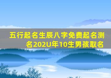 五行起名生辰八字免费起名测名202U年10生男孩取名