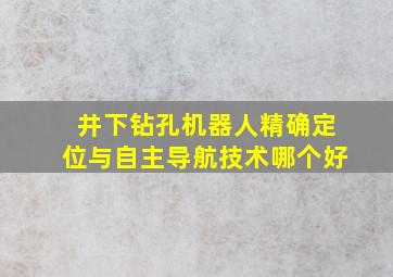 井下钻孔机器人精确定位与自主导航技术哪个好