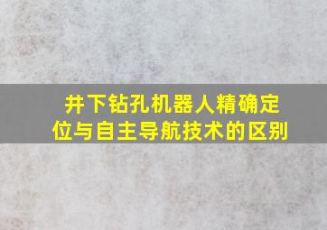 井下钻孔机器人精确定位与自主导航技术的区别