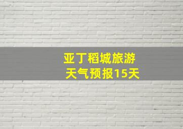 亚丁稻城旅游天气预报15天