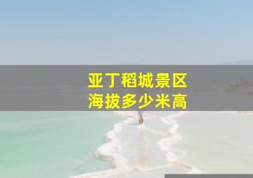 亚丁稻城景区海拔多少米高