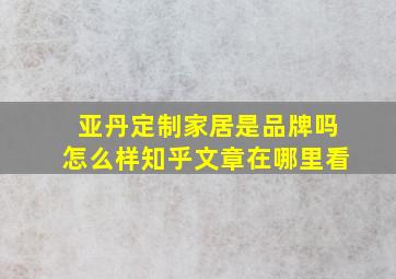 亚丹定制家居是品牌吗怎么样知乎文章在哪里看