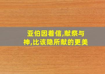 亚伯因着信,献祭与神,比该隐所献的更美