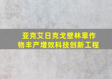 亚克艾日克戈壁林草作物丰产增效科技创新工程