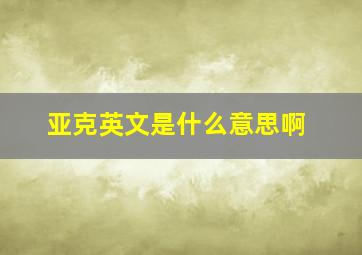 亚克英文是什么意思啊