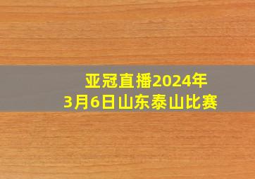 亚冠直播2024年3月6日山东泰山比赛