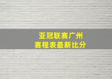 亚冠联赛广州赛程表最新比分