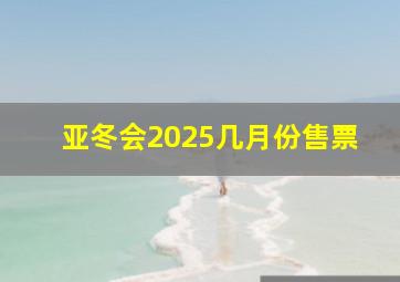 亚冬会2025几月份售票