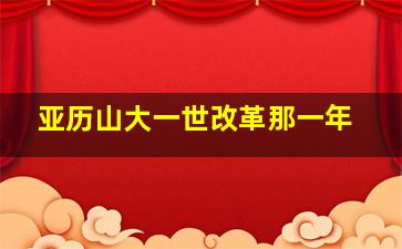 亚历山大一世改革那一年