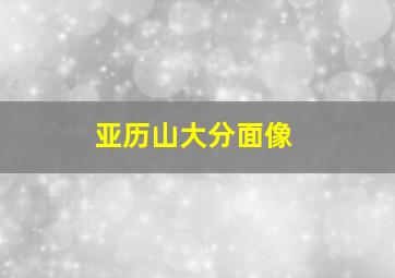 亚历山大分面像