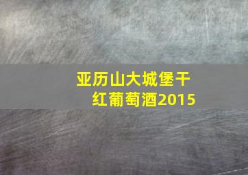 亚历山大城堡干红葡萄酒2015