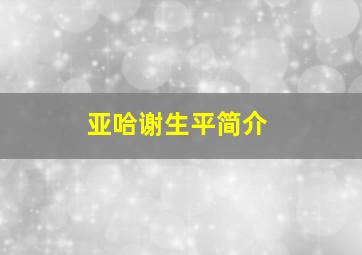 亚哈谢生平简介