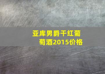 亚库男爵干红葡萄酒2015价格