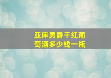 亚库男爵干红葡萄酒多少钱一瓶