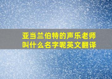 亚当兰伯特的声乐老师叫什么名字呢英文翻译