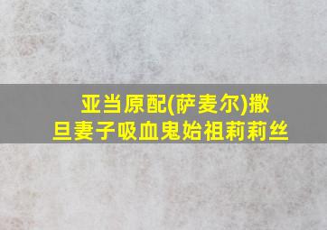 亚当原配(萨麦尔)撒旦妻子吸血鬼始祖莉莉丝