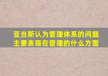 亚当斯认为管理体系的问题主要表现在管理的什么方面