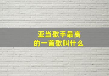 亚当歌手最高的一首歌叫什么