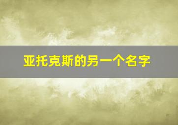 亚托克斯的另一个名字