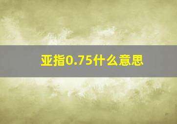 亚指0.75什么意思